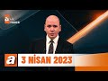 atv Ana Haber | 3 Nisan 2023