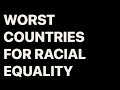 WORST COUNTRIES FOR RACIAL EQUALITY