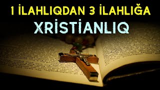 Xristianlıq necə dəyişdirilərək 3 ilahlılıq dininə çevrildi | tövbəzamanı