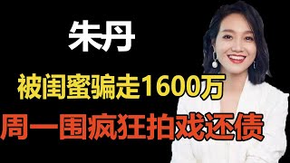 朱丹“诈骗案”真相曝光，被闺蜜骗走1600万，周一围疯狂拍戏还债！【叮当不吃娱】