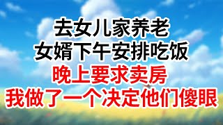 去女儿家养老，女婿下午安排吃饭，晚上要求卖房，我做了一个决他们傻眼#為人處世#生活經驗#情感故事#晚年哲理#中老年心語#孝顺#儿女#讀書#養生#淺談人生#養老#真實故事#有聲書