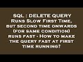 SQL : DELETE QUERY Runs Slow First Time, but second time onwards (for same condition) runs fast - Ho