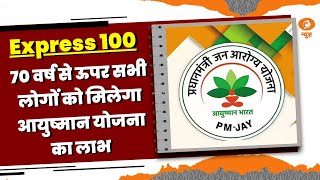 70 वर्ष से ऊपर सभी लोगों को मिलेगा आयुष्मान योजना का लाभ और अन्य खबरें   | Express 100