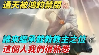 通天教主被鴻鈞禁閉之後，誰來繼承截教教主之位？這個人我們很熟悉【縱觀千秋】#西遊記#封神#孫悟空#歷史#歷史故事#歷史人物#歷史風雲天下