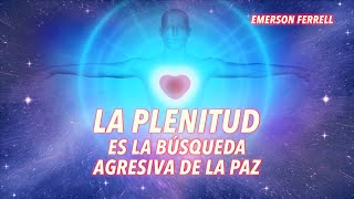 La Plenitud Es La Búsqueda Agresiva De La Paz | Emerson Ferrell