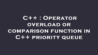 C++ : Operator overload or comparison function in C++ priority queue