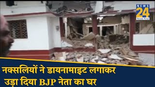 नक्सलियों ने डायनामाइट लगाकर उड़ा दिया BJP नेता का घर