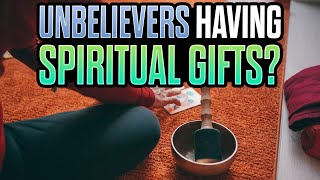 Can Unbelievers Have SPIRITUAL GIFTS?