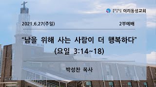 [이리동성교회] 2021.6.27(주일) 2부예배 ｜ 남을 위해 사는 사람이 더 행복하다 (요일 3:14~18)