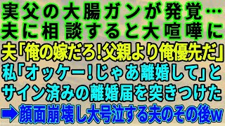 【スカッとする話】父に大腸がんが見つかったので夫に相談すると「俺の嫁なんだからお前の父親より俺が第一だ！」とまくし立ててきた→翌日私は離婚届にサインして夫に突きつけた→夫は顔面崩壊し大号泣