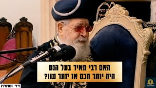 מרן הרב עובדיה יוסף - האם רבי מאיר בעל הנס היה יותר חכם או יותר ענו?