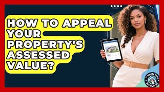 How To Appeal Your Property's Assessed Value? - Property Taxes Uncovered