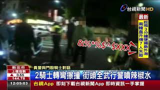 2騎士轉彎擦撞街頭全武行警噴辣椒水