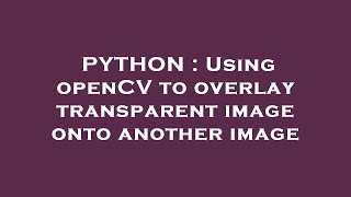 PYTHON : Using openCV to overlay transparent image onto another image