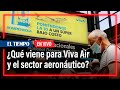 ¿Qué viene para Viva Air y el sector aeronáutico en el país? | El Tiempo