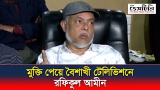 মুক্তি পেয়ে বৈশাখী টেলিভিশনে রফিকুল আমীন | MD Rafiqul Amin