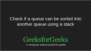 Check if a queue can be sorted in another queue using a stack | GeeksforGeeks