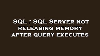 SQL : SQL Server not releasing memory after query executes