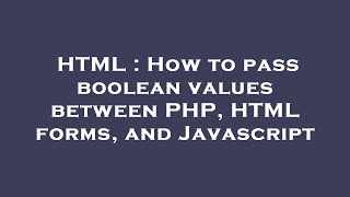 HTML : How to pass boolean values between PHP, HTML forms, and Javascript