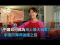 中國如何成為海上最大玩家？ 中國的海洋強國之路  | DW一看你就懂