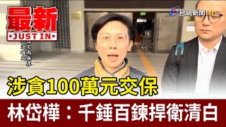 涉貪100萬元交保 林岱樺：千錘百鍊捍衛清白【最新快訊】