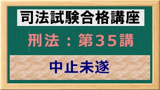 〔独学〕司法試験・予備試験合格講座　刑法（基本知識・論証パターン編）第３５講：中止未遂