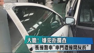 大膽！嫌犯拒攔查　衝撞警車「車門遭撞開反折」