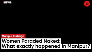 Manipur Women Paraded Naked: What Exactly Happened In Manipur? | Manipur News