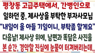 (반전신청사연)30억 고급주택에서 간병인으로 일하던중 제삿상을 부탁한 사모님! 다음날 제삿상에 사모님이 올려놓은 아드님 사진을 본 순간..[신청사연][사이다썰][사연라디오]