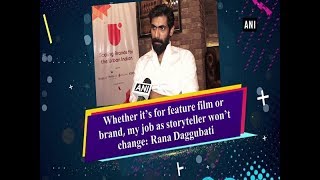 Whether it’s for feature film or brand, my job as storyteller won’t change: Rana Daggubati