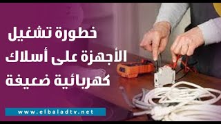 التوفير بداية الكارثة.. أعرف خطورة تشغيل الأجهزة على أسلاك كهربائية ضعيفة