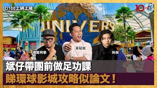 斌仔帶團前做足功課，睇環球影城攻略似論文！｜ D100上綱上線｜黃冠斌、科林、禮賢同學