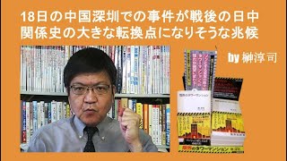 18日の中国深圳での事件が戦後の日中関係史の大きな転換点になりそうな兆候 by榊淳