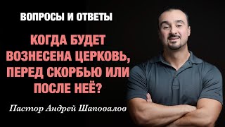 ВОПРОСЫ И ОТВЕТЫ «Когда будет вознесена Церковь перез скорбью или после неё» Пастор Андрей Шаповалов