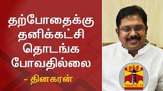 தற்போதைக்கு தனிக்கட்சி தொடங்க போவதில்லை - TTV Dhinakaran | Thanthi TV