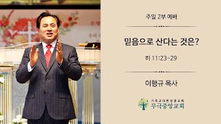 [무극중앙교회] 믿음으로 산다는 것은 [히 11:23-29] - 5월 22일 주일 2부 예배 - 이행규 담임목사