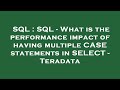 SQL : SQL - What is the performance impact of having multiple CASE statements in SELECT - Teradata