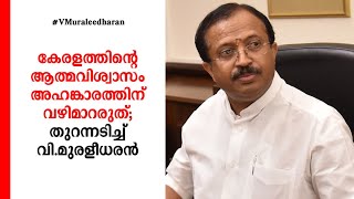 കേരളത്തിന്റെ ആത്മവിശ്വാസം അഹങ്കാരത്തിന് വഴിമാറരുത്; തുറന്നടിച്ച് വി.മുരളീധരന്‍