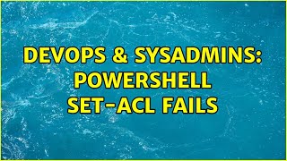 DevOps & SysAdmins: Powershell Set-Acl fails (2 Solutions!!)