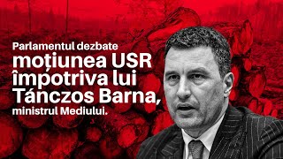 Parlamentul votează moțiunea USR împotriva lui Tánczos Barna, ministrul Mediului