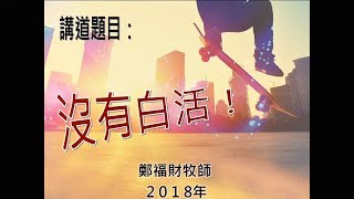 20180121 台北純福音會主日信息 鄭福財牧師 沒有白活！