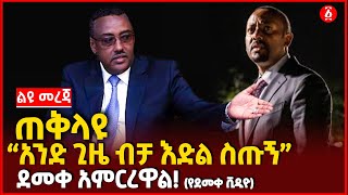 ጠቅላዩ “አንድ ጊዜ ብቻ እድል ስጡኝ”ደመቀ አምርረዋል! ( የደመቀ ቪዲዮ) | Ethiopia