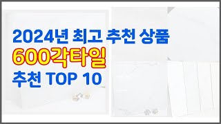 600각타일 추천 구매자의 선택이 만든 베스트 상품 10가지