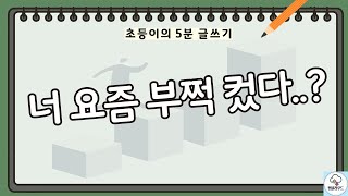 [자유글쓰기] 요즘 부쩍 컸다?ㅣ초등이의 매일 글쓰기 Ep129