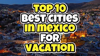 Top 10 best cities in Mexico for vacation - Travel Deals @www.tripsandguides.com 2022