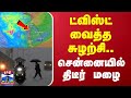 🔴LIVE : திடீர் ட்விஸ்ட்.. மேலே வரும் சுழல் - டார்கெட்டாக மாறியதா சென்னை? | LIVE UPDATES