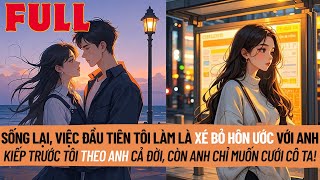 Sống Lại, Việc Đầu Tiên Tôi Làm Là Xé Bỏ Hôn Ước Với Anh. Kiếp Trước Anh Chỉ Muốn Cưới Cô Ta! | Full