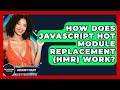 How Does JavaScript Hot Module Replacement (HMR) Work? - JavaScript Toolkit