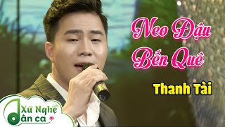NEO ĐẬU BẾN QUÊ - THANH TÀI ll Giọng Ca Trẻ Nghệ Tĩnh Đốn Tim Triệu Người Nghe