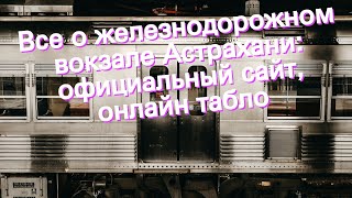 Все о железнодорожном вокзале Астрахани: официальный сайт, онлайн табло